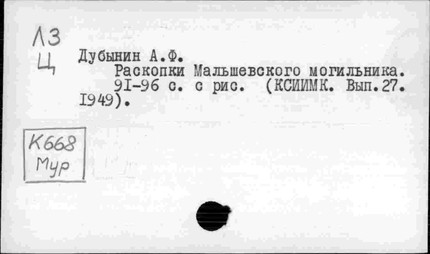 ﻿лз
Дубинин А.Ф.
Раскопки Малыпевского могильника.
91-96 с. с рис. (КСИИМК. Вып.27.
1949).
К663 Нур